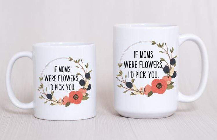 Gift for Mom - If moms were flowers I would pick you | Coffee Mug - 721 Done